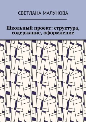 обложка книги Школьный проект: структура, содержание, оформление автора Светлана Малунова
