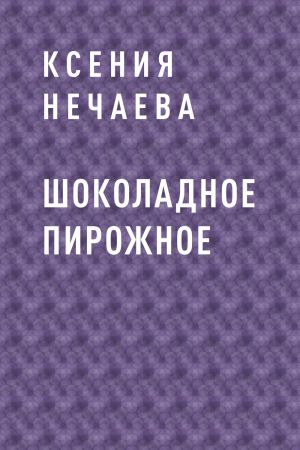 обложка книги Шоколадное пирожное автора Ксения Нечаева
