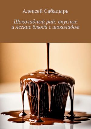 обложка книги Шоколадный рай: вкусные и легкие блюда с шоколадом автора Алексей Сабадырь