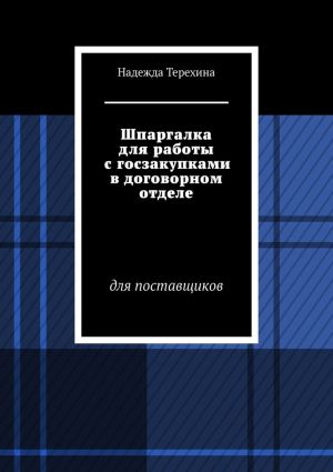 обложка книги Шпаргалка для работы с госзакупками в договорном отделе. Для поставщиков автора Надежда Терехина