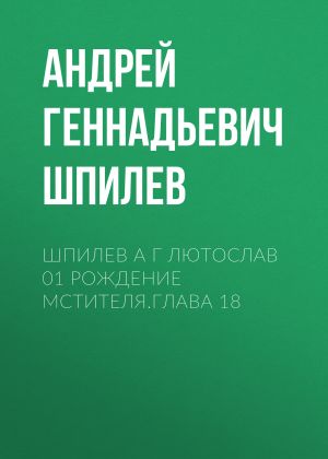 обложка книги Шпилев А Г Лютослав 01 Рождение мстителя.Глава 18 автора Андрей Шпилев