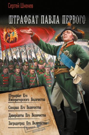 обложка книги Штрафбат Павла Первого: Штрафбат Его Императорского Величества. Спецназ Его Величества. Диверсанты Его Величества. Заградотряд Его Величества автора Сергей Шкенёв