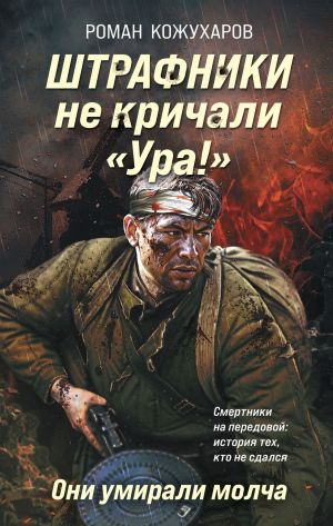 обложка книги Штрафники не кричали «Ура!». Они умирали молча автора Роман Кожухаров