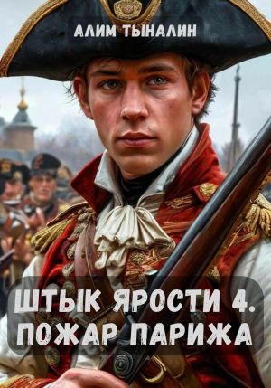 обложка книги Штык ярости. Том 4. Пожар Парижа автора Алим Тыналин