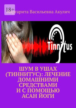 обложка книги Шум в ушах (тиннитус): лечение домашними средствами и с помощью асан йоги автора Маргарита Акулич
