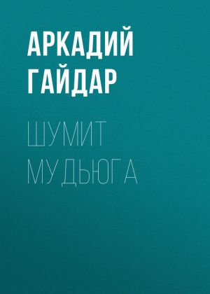 обложка книги Шумит Мудьюга автора Аркадий Гайдар