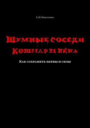 обложка книги Шумные соседи. Кошмар 21-го века. Как сохранить нервы и силы автора Екатерина Николаева