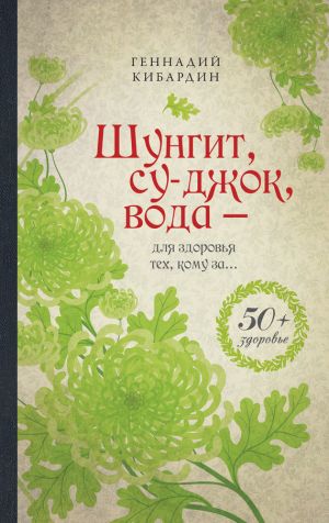 обложка книги Шунгит, су-джок, вода – для здоровья тех, кому за… автора Геннадий Кибардин