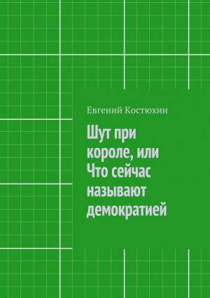 обложка книги Шут при короле, или Что сейчас называют демократией автора Евгений Костюхин