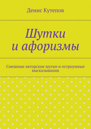 обложка книги Шутки и афоризмы автора Денис Кутепов