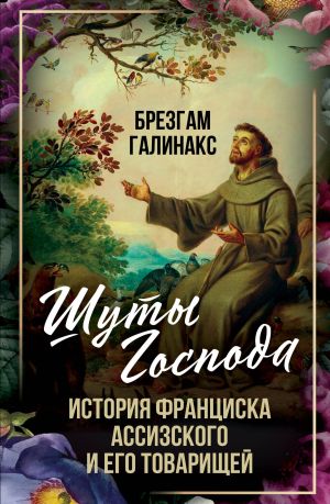 обложка книги Шуты Господа. История Франциска Ассизского и его товарищей автора Брезгам Галинакс