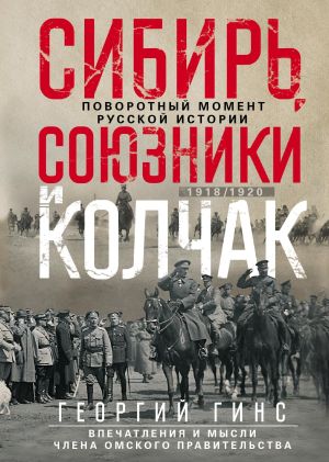 обложка книги Сибирь, союзники и Колчак. Поворотный момент русской истории. 1918—1920 гг. Впечатления и мысли члена Омского правительства автора Георгий Гинс