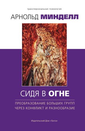 обложка книги Сидя в огне. Преобразование больших групп через конфликт и разнообразие автора Арнольд Минделл