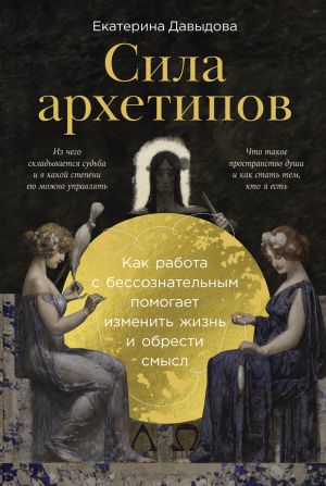 обложка книги Сила архетипов: Как работа с бессознательным помогает изменить жизнь и обрести смысл автора Екатерина Давыдова