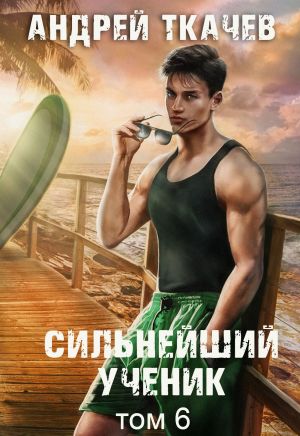 обложка книги Сильнейший ученик. Книга 6 автора Андрей Ткачев
