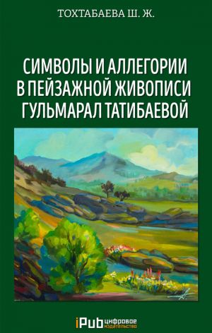 обложка книги Символы и аллегории в пейзажной живописи Гульмарал Татибаевой автора Шайзада Тохтабаева