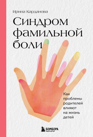 обложка книги Синдром фамильной боли. Как проблемы родителей влияют на жизнь детей автора Ирина Карданова