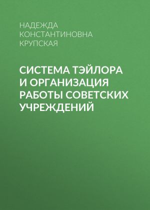 обложка книги Система Тэйлора и организация работы советских учреждений автора Надежда Крупская