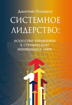 обложка книги Системное лидерство. Искусство управления в стремительно меняющемся мире автора Дмитрий Полищук