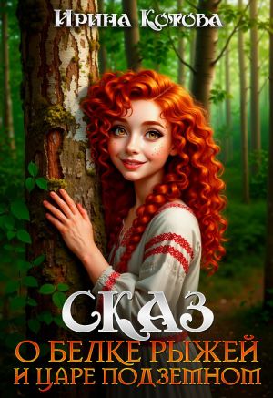 обложка книги Сказ о Белке рыжей и царе подземном автора Ирина Котова