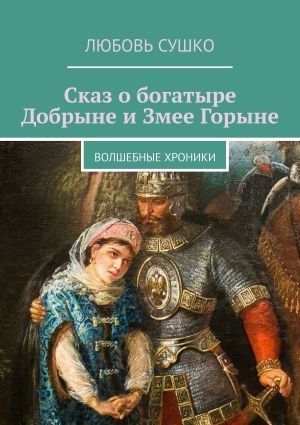 обложка книги Сказ о богатыре Добрыне и Змее Горыне. Волшебные хроники автора Любовь Сушко