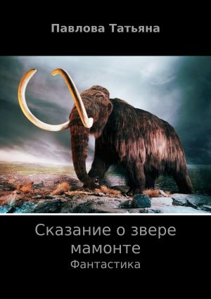 обложка книги Сказание о звере мамонте автора Татьяна Павлова