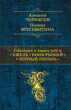 обложка книги Сказания о людях тайги: Хмель. Конь Рыжий. Черный тополь автора Алексей Черкасов