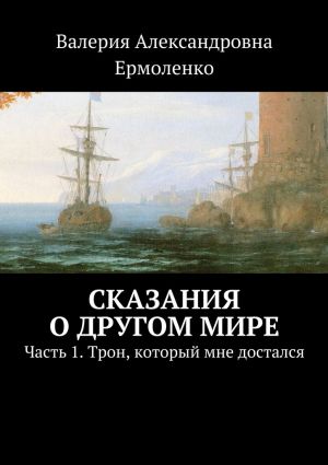 обложка книги Сказания о другом мире. Часть 1. Трон, который мне достался автора Валерия Ермоленко