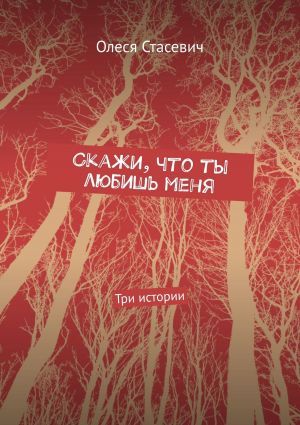 обложка книги Скажи, что ты любишь меня. Три истории автора Олеся Стасевич