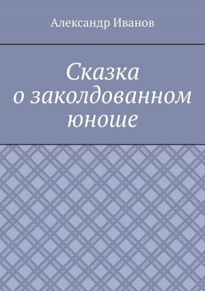 обложка книги Сказка о заколдованном юноше автора Александр Иванов