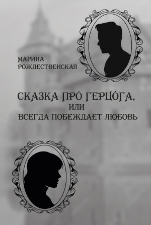 обложка книги Сказка про герцога, или Всегда побеждает любовь автора Марина Рождественская