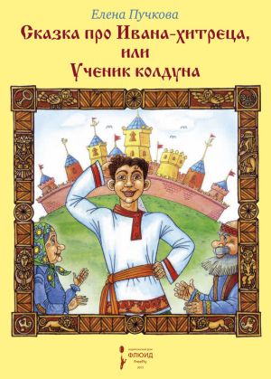 обложка книги Сказка про Ивана-хитреца, или Ученик колдуна автора Елена Пучкова