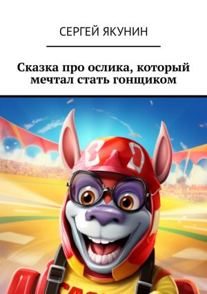 обложка книги Сказка про ослика, который мечтал стать гонщиком автора Сергей Якунин