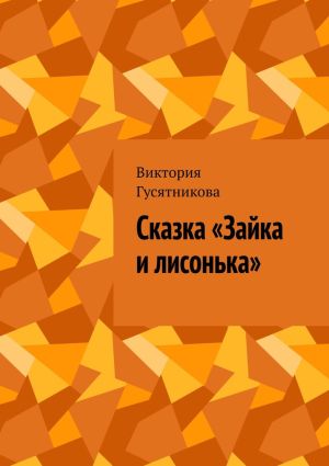 обложка книги Сказка «Зайка и лисонька» автора Виктория Гусятникова