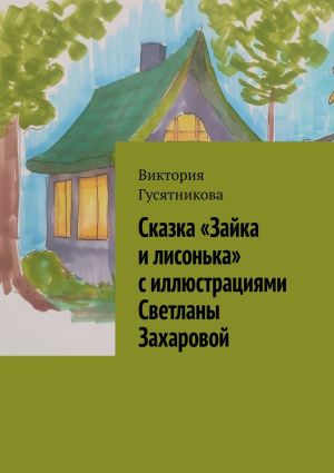 обложка книги Сказка «Зайка и лисонька» с иллюстрациями Светланы Захаровой автора Виктория Гусятникова
