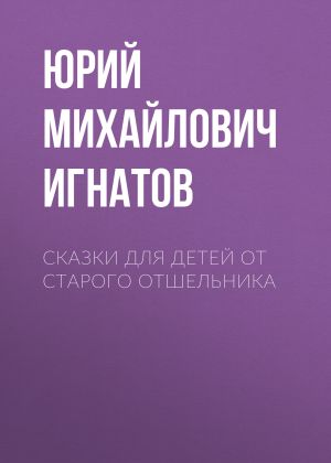 обложка книги Сказки для детей от старого отшельника автора Юрий Игнатов