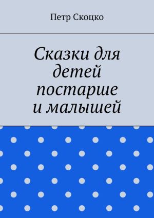 обложка книги Сказки для детей постарше и малышей автора Петр Скоцко