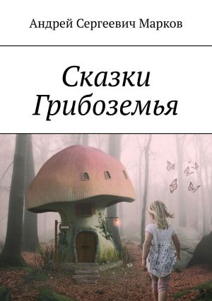 обложка книги Сказки Грибоземья автора Андрей Марков