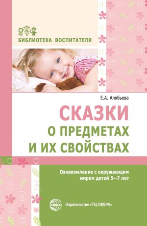 обложка книги Сказки о предметах и их свойствах. Ознакомление с окружающим миром детей 5–7 лет автора Елена Алябьева