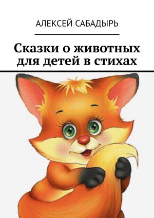 обложка книги Сказки о животных для детей в стихах автора Алексей Сабадырь