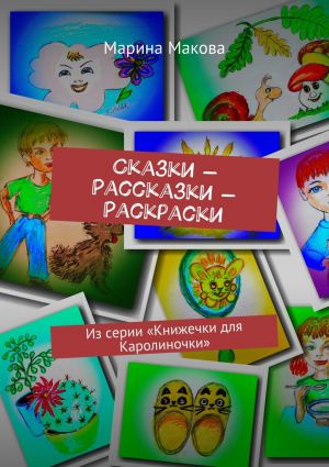 обложка книги Сказки – Рассказки – Раскраски. Из серии «Книжечки для Каролиночки» автора Марина Макова