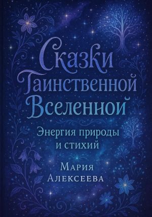 обложка книги Сказки таинственной Вселенной. Энергия природы и стихий автора Мария Алексеева
