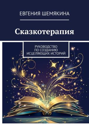 обложка книги Сказкотерапия. Руководство по созданию исцеляющих историй автора Евгения Шемякина