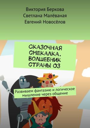 обложка книги Сказочная смекалка. Волшебник страны Оз. Развиваем фантазию и логическое мышление через общение автора Евгений Новоселов