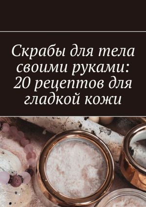 обложка книги Скрабы для тела своими руками: 20 рецептов для гладкой кожи автора Снежана Петровская