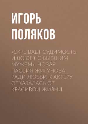 обложка книги «Скрывает судимость и воюет с бывшим мужем»: Новая пассия Жигунова ради любви к актеру отказалась от красивой жизни автора Редакция газеты Комсомольская Правда (толстушка – 