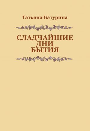 обложка книги Сладчайшие дни бытия автора Татьяна Батурина