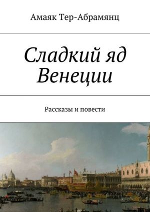 обложка книги Сладкий яд Венеции. Рассказы и повести автора Амаяк Тер-Абрамянц