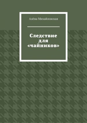 обложка книги Следствие для «чайников» автора Алёна Михайловская