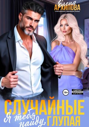 обложка книги Случайные. Я тебя найду, глупая автора Елена Архипова